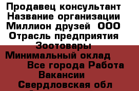 Продавец-консультант › Название организации ­ Миллион друзей, ООО › Отрасль предприятия ­ Зоотовары › Минимальный оклад ­ 35 000 - Все города Работа » Вакансии   . Свердловская обл.,Артемовский г.